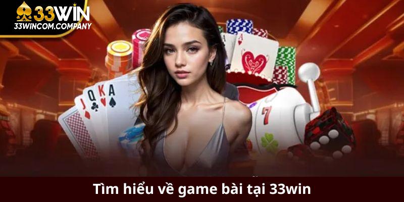 Tìm hiểu về game bài tại 33win