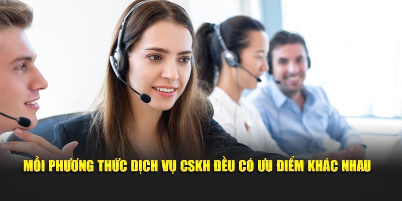 Mỗi phương thức dịch vụ CSKH đều có ưu điểm khác nhau