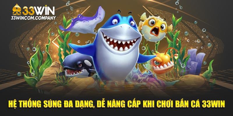 Hệ thống súng đa dạng, dễ nâng cấp khi chơi bắn cá 33Win.